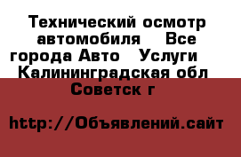 Технический осмотр автомобиля. - Все города Авто » Услуги   . Калининградская обл.,Советск г.